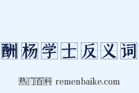 酬杨学士反义词是什么意思的图片